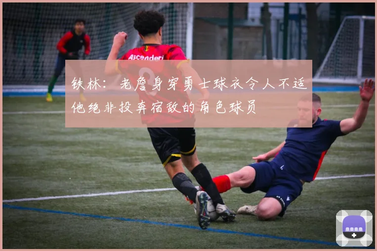 铁林：老詹身穿勇士球衣令人不适他绝非投奔宿敌的角色球员