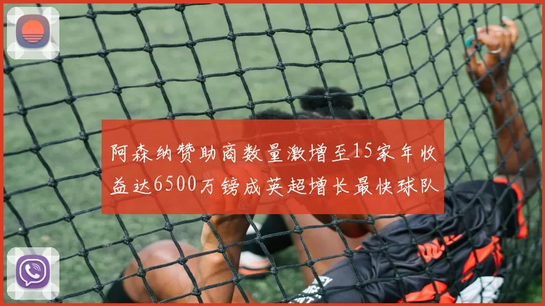 阿森纳赞助商数量激增至15家年收益达6500万镑成英超增长最快球队