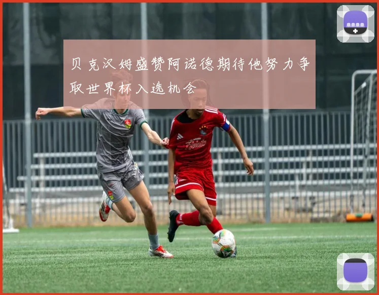贝克汉姆盛赞阿诺德期待他努力争取世界杯入选机会