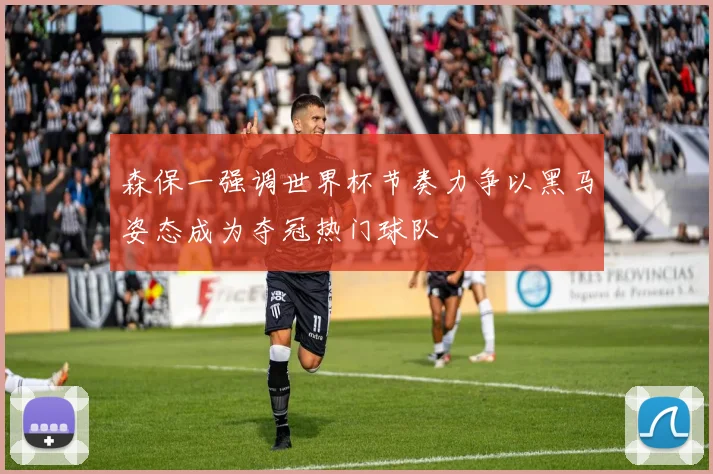 森保一强调世界杯节奏力争以黑马姿态成为夺冠热门球队