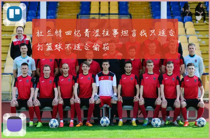 杜兰特回忆青涩往事坦言我只适合打篮球不适合偷窃