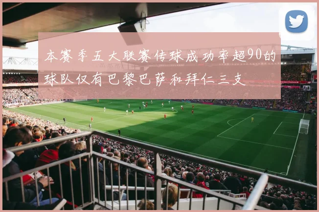 本赛季五大联赛传球成功率超90的球队仅有巴黎巴萨和拜仁三支