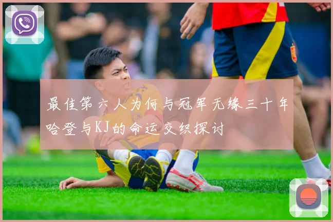 最佳第六人为何与冠军无缘三十年哈登与KJ的命运交织探讨