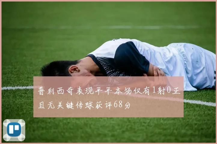 普利西奇表现平平本场仅有1射0正且无关键传球获评68分