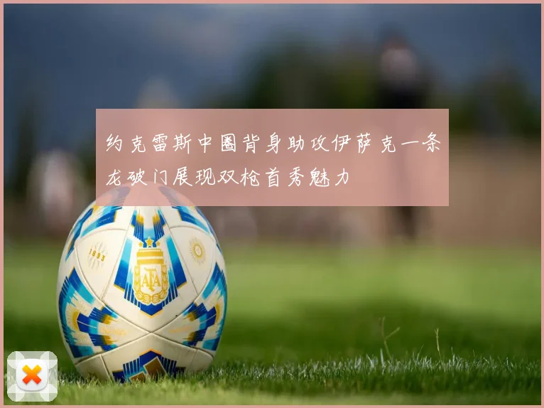 约克雷斯中圈背身助攻伊萨克一条龙破门展现双枪首秀魅力