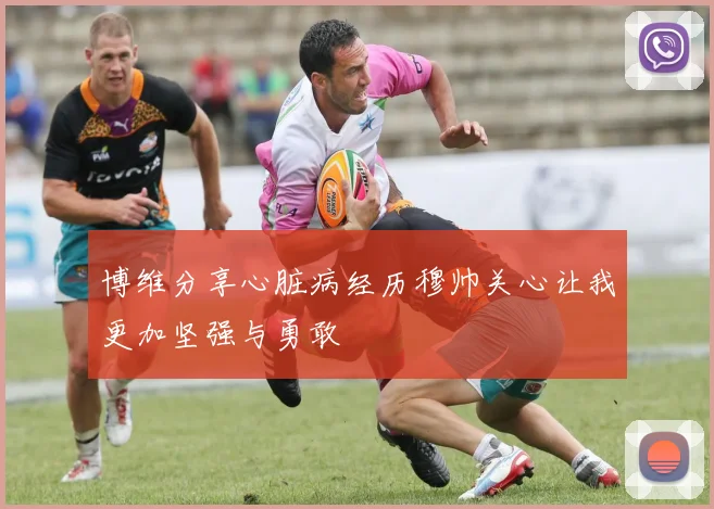 博维分享心脏病经历穆帅关心让我更加坚强与勇敢